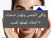 7 أخطاء تُهملها تُفسد واقي الشمس وتهدر صحتك