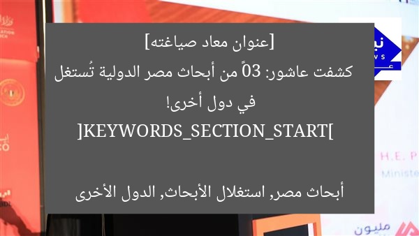 [عنوان معاد صياغته]  
كشفت عاشور: 30٪ من أبحاث مصر الدولية تُستغل في دول أخرى!  

[KEYWORDS_SECTION_START]  
أبحاث مصر, استغلال الأبحاث, الدول الأخرى