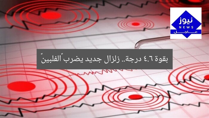 بقوة 4.6 درجة.. زلزال جديد يضرب «الفلبين»