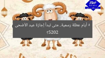 متى موعد إجازة عيد الأضحى 2025؟ 5 أيام راحة رسمية