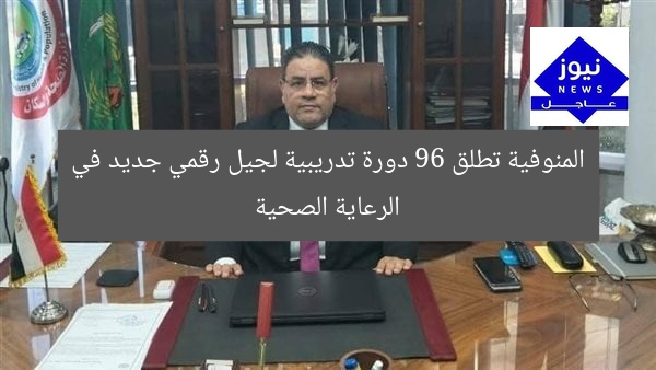المنوفية تطلق 96 دورة تدريبية لجيل رقمي جديد في الرعاية الصحية