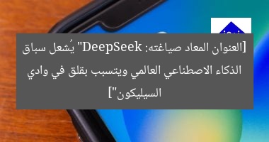 [العنوان المعاد صياغته: “DeepSeek يُشعل سباق الذكاء الاصطناعي العالمي ويتسبب بقلق في وادي السيليكون”]