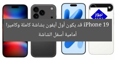 iPhone 19 قد يكون أول آيفون بشاشة كاملة وكاميرا أمامية أسفل الشاشة
