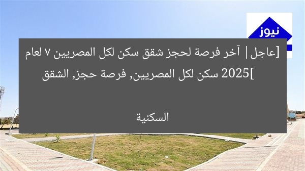 [عاجل| آخر فرصة لحجز شقق سكن لكل المصريين 7 لعام 2025]  
سكن لكل المصريين, فرصة حجز, الشقق السكنية
