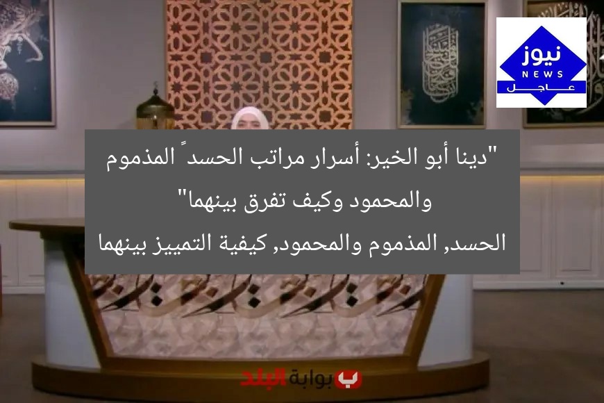 “دينا أبو الخير: أسرار مراتب الحسد – المذموم والمحمود وكيف تفرق بينهما”
الحسد, المذموم والمحمود, كيفية التمييز بينهما