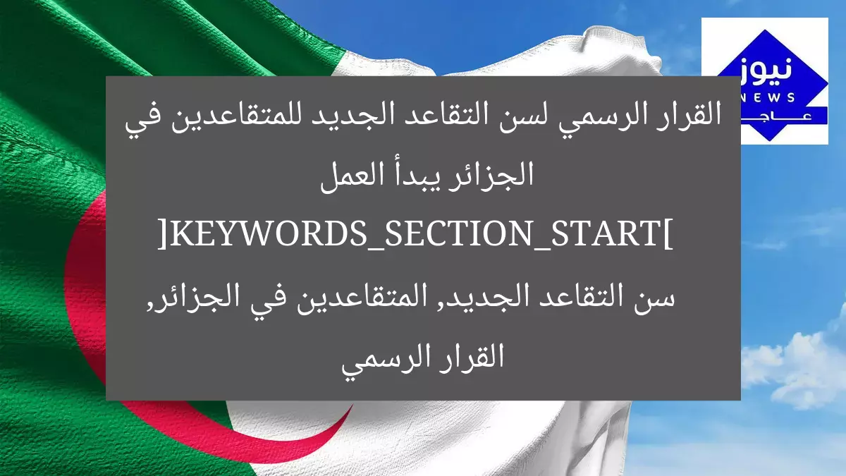 القرار الرسمي لسن التقاعد الجديد للمتقاعدين في الجزائر يبدأ العمل  
[KEYWORDS_SECTION_START]  
سن التقاعد الجديد, المتقاعدين في الجزائر, القرار الرسمي