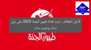 “لأجلك ولأطفالك: تردد قناة طيور الجنة 2025 على عرب ونايل سات”