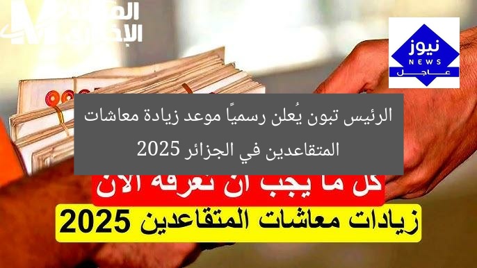 الرئيس تبون يُعلن رسميًا موعد زيادة معاشات المتقاعدين في الجزائر 2025