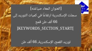 [العنوان المعاد صياغته]  
سجلت الإسكندرية ارتفاعًا في كميات التوريد إلى 66 ألف طن قمح  

[KEYWORDS_SECTION_START]  
توريد القمح, الإسكندرية, 66 ألف طن