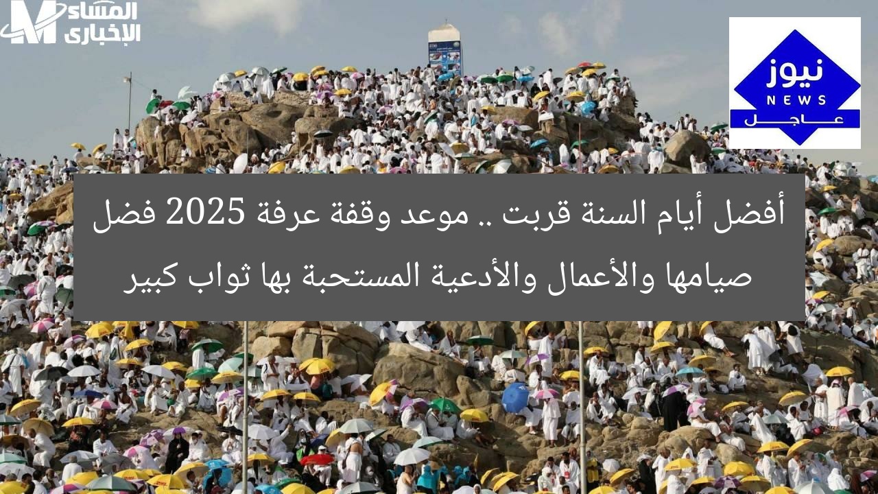 أفضل أيام السنة قربت .. موعد وقفة عرفة 2025 فضل صيامها والأعمال والأدعية المستحبة بها ثواب كبير