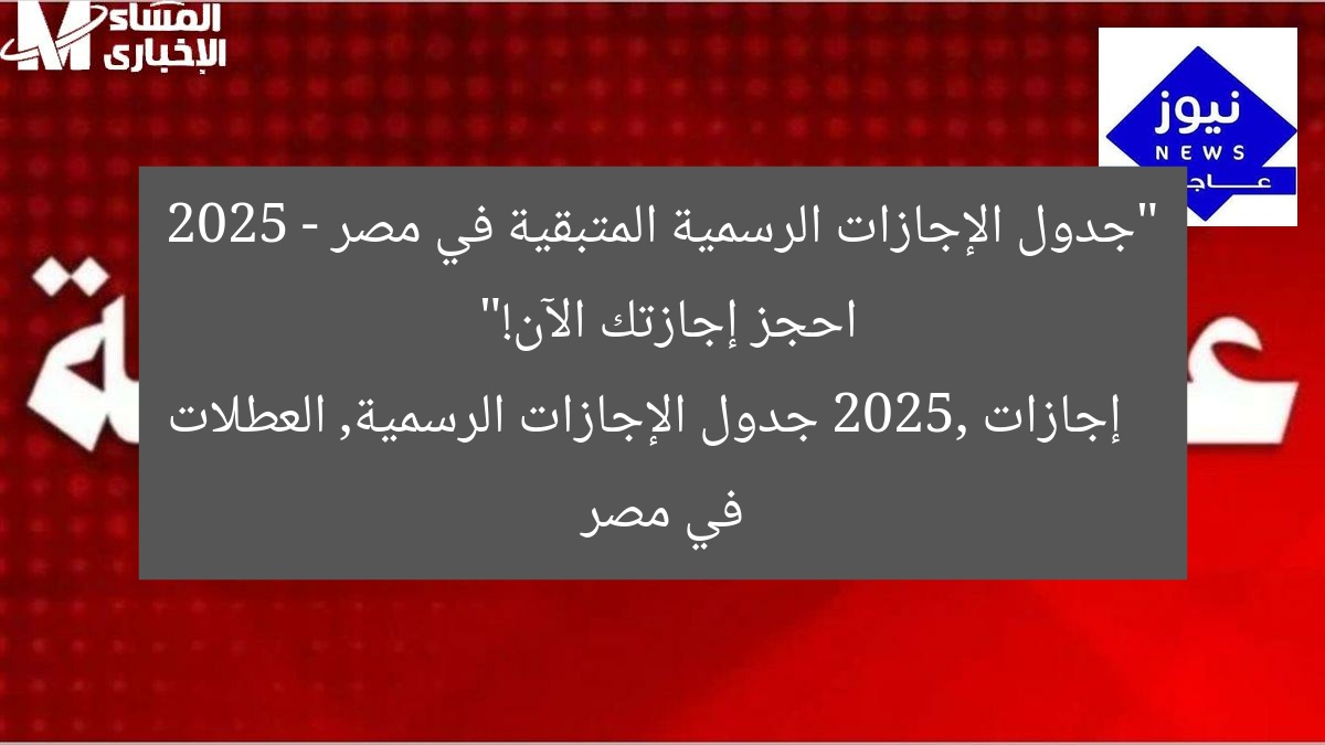 “جدول الإجازات الرسمية المتبقية في مصر 2025 – احجز إجازتك الآن!”
إجازات 2025, جدول الإجازات الرسمية, العطلات في مصر
