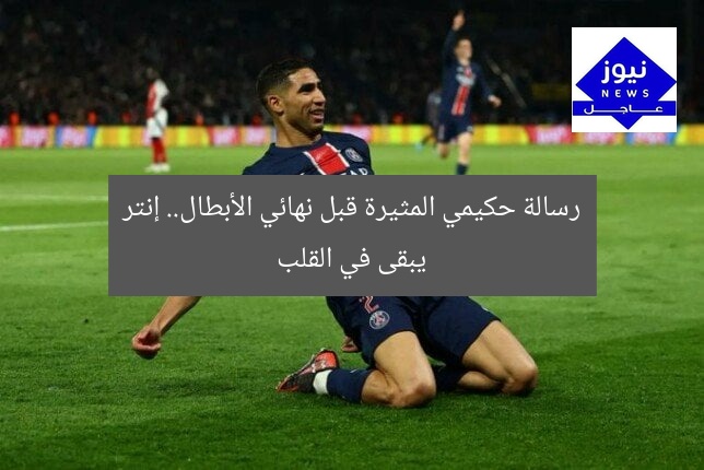 رسالة حكيمي المثيرة قبل نهائي الأبطال.. إنتر يبقى في القلب