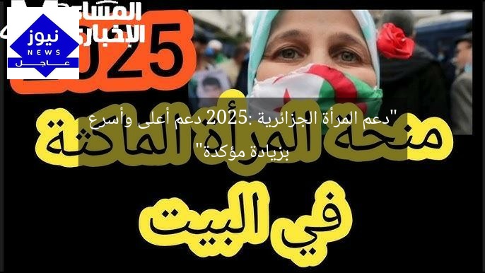 “دعم المرأة الجزائرية 2025: دعم أعلى وأسرع بزيادة مؤكدة”