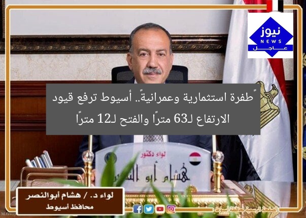 «طفرة استثمارية وعمرانية».. أسيوط ترفع قيود الارتفاع لـ36 مترًا والفتح لـ21 مترًا