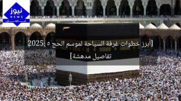 [أبرز خطوات غرفة السياحة لموسم الحج 2025: 5 تفاصيل مدهشة]