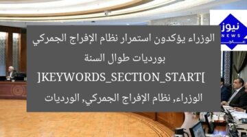 الوزراء يؤكدون استمرار نظام الإفراج الجمركي بورديات طوال السنة  
[KEYWORDS_SECTION_START]  
الوزراء, نظام الإفراج الجمركي, الورديات