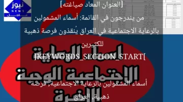 [العنوان المعاد صياغته]  
من يندرجون في القائمة: أسماء المشمولين بالرعاية الاجتماعية في العراق يُنقذون فرصة ذهبية للكثيرين  

[KEYWORDS_SECTION_START]  
أسماء المشمولين بالرعاية الاجتماعية, فرصة ذهبية, العراق