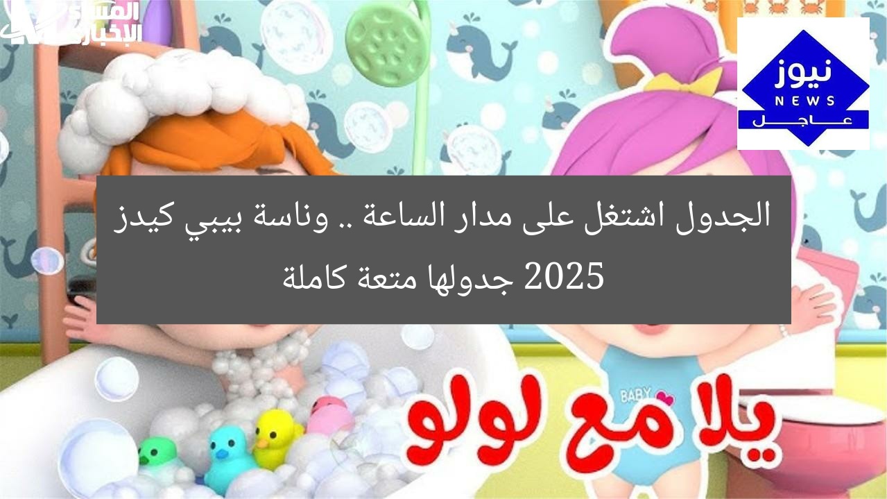 الجدول اشتغل على مدار الساعة .. وناسة بيبي كيدز 2025 جدولها متعة كاملة