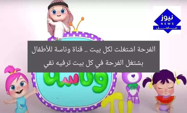 الفرحة اشتغلت لكل بيت .. قناة وناسة للأطفال بشتغل الفرحة في كل بيت ترفيه نقي