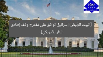 [البيت الأبيض: إسرائيل توافق على مقترح وقف إطلاق النار الأمريكي]