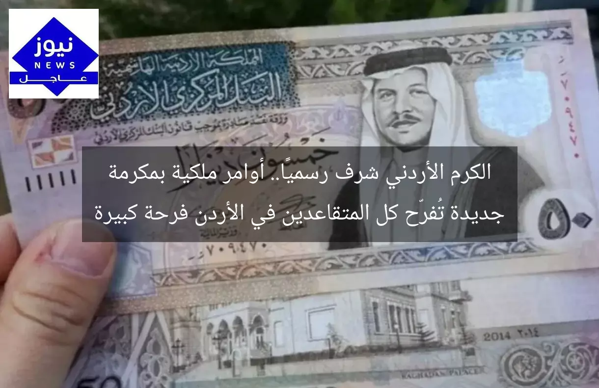 الكرم الأردني شرف رسميًا.. أوامر ملكية بمكرمة جديدة تُفرّح كل المتقاعدين في الأردن فرحة كبيرة