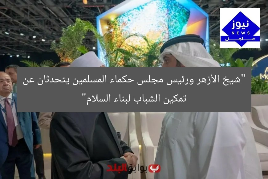 “كيف يسهم شيخ الأزهر ورئيس مجلس حكماء المسلمين في تمكين الشباب لبناء السلام”