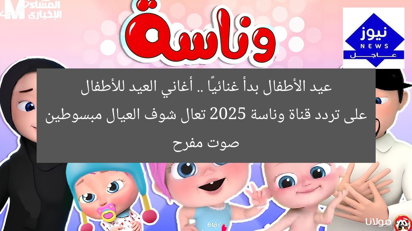 عيد الأطفال بدأ غنائيًا .. أغاني العيد للأطفال على تردد قناة وناسة 2025 تعال شوف العيال مبسوطين صوت مفرح