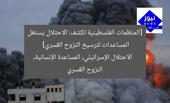 [المنظمات الفلسطينية تكشف: الاحتلال يستغل المساعدات لترسيخ النزوح القسري]  
الاحتلال الإسرائيلي, المساعدة الإنسانية, النزوح القسري