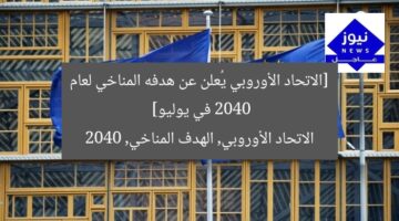 [الاتحاد الأوروبي يُعلن عن هدفه المناخي لعام 2040 في يوليو]  
الاتحاد الأوروبي, الهدف المناخي, 2040