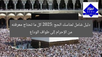 مناسك الحج 2025: من الإحرام إلى طواف الوداع