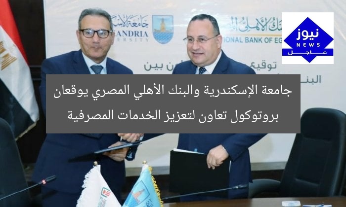 جامعة الإسكندرية والبنك الأهلي المصري يوقعان بروتوكول تعاون لتعزيز الخدمات المصرفية