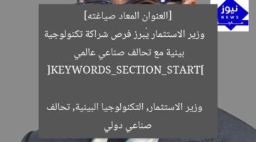 [العنوان المعاد صياغته]  
وزير الاستثمار يُبرز فرص شراكة تكنولوجية بيئية مع تحالف صناعي عالمي  

[KEYWORDS_SECTION_START]  
وزير الاستثمار, التكنولوجيا البيئية, تحالف صناعي دولي