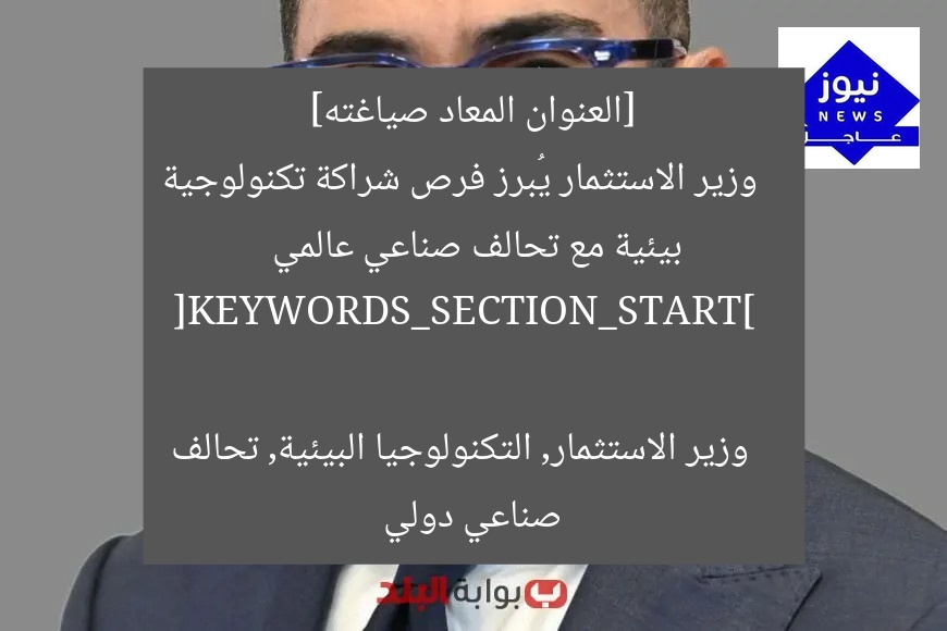 [العنوان المعاد صياغته]  
وزير الاستثمار يُبرز فرص شراكة تكنولوجية بيئية مع تحالف صناعي عالمي  

[KEYWORDS_SECTION_START]  
وزير الاستثمار, التكنولوجيا البيئية, تحالف صناعي دولي