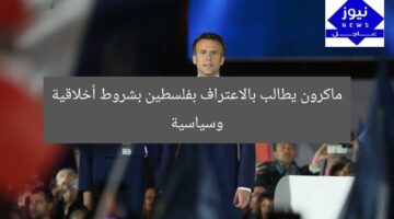 ماكرون يطالب بالاعتراف بفلسطين بشروط أخلاقية وسياسية