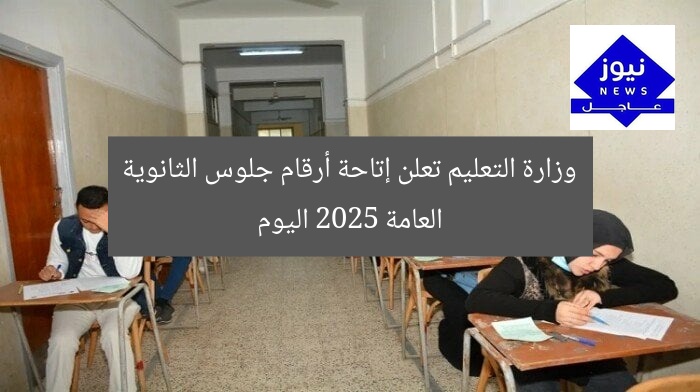 وزارة التعليم تعلن إتاحة أرقام جلوس الثانوية العامة 2025 اليوم