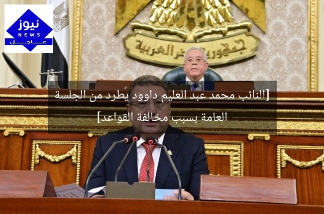 [النائب محمد عبد العليم داوود يُطرد من الجلسة العامة بسبب مخالفة القواعد]
