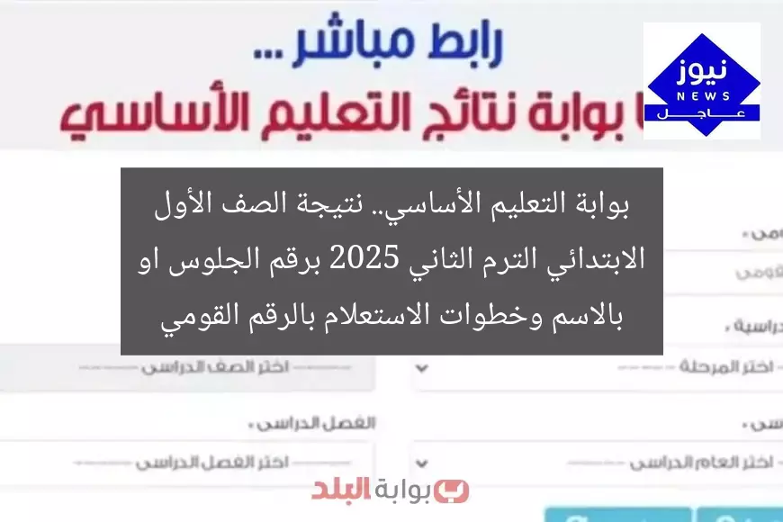 بوابة التعليم الأساسي.. نتيجة الصف الأول الابتدائي الترم الثاني 2025 برقم الجلوس او بالاسم وخطوات الاستعلام بالرقم القومي