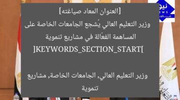 [العنوان المعاد صياغته]  
وزير التعليم العالي يُشجع الجامعات الخاصة على المساهمة الفعّالة في مشاريع تنموية  

[KEYWORDS_SECTION_START]  
وزير التعليم العالي, الجامعات الخاصة, مشاريع تنموية