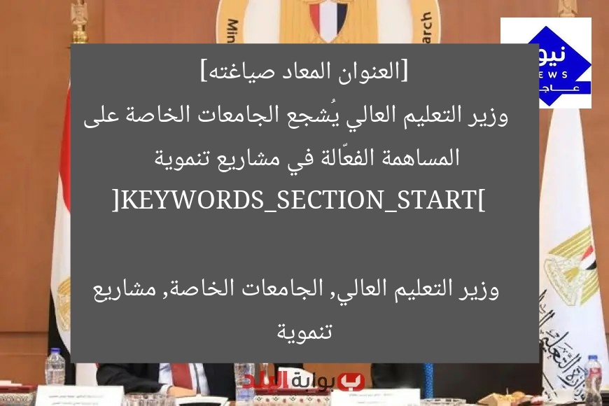 [العنوان المعاد صياغته]  
وزير التعليم العالي يُشجع الجامعات الخاصة على المساهمة الفعّالة في مشاريع تنموية  

[KEYWORDS_SECTION_START]  
وزير التعليم العالي, الجامعات الخاصة, مشاريع تنموية