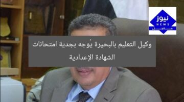 وكيل تعليم البحيرة يشدد على الجدية في امتحانات الشهادة الإعدادية
