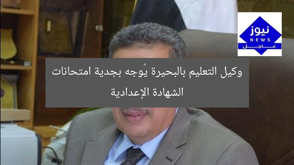 وكيل تعليم البحيرة يشدد على الجدية في امتحانات الشهادة الإعدادية