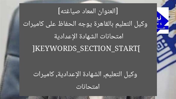 [العنوان المعاد صياغته]  
وكيل التعليم بالقاهرة يوجه الحفاظ على كاميرات امتحانات الشهادة الإعدادية  

[KEYWORDS_SECTION_START]  
وكيل التعليم, الشهادة الإعدادية, كاميرات امتحانات