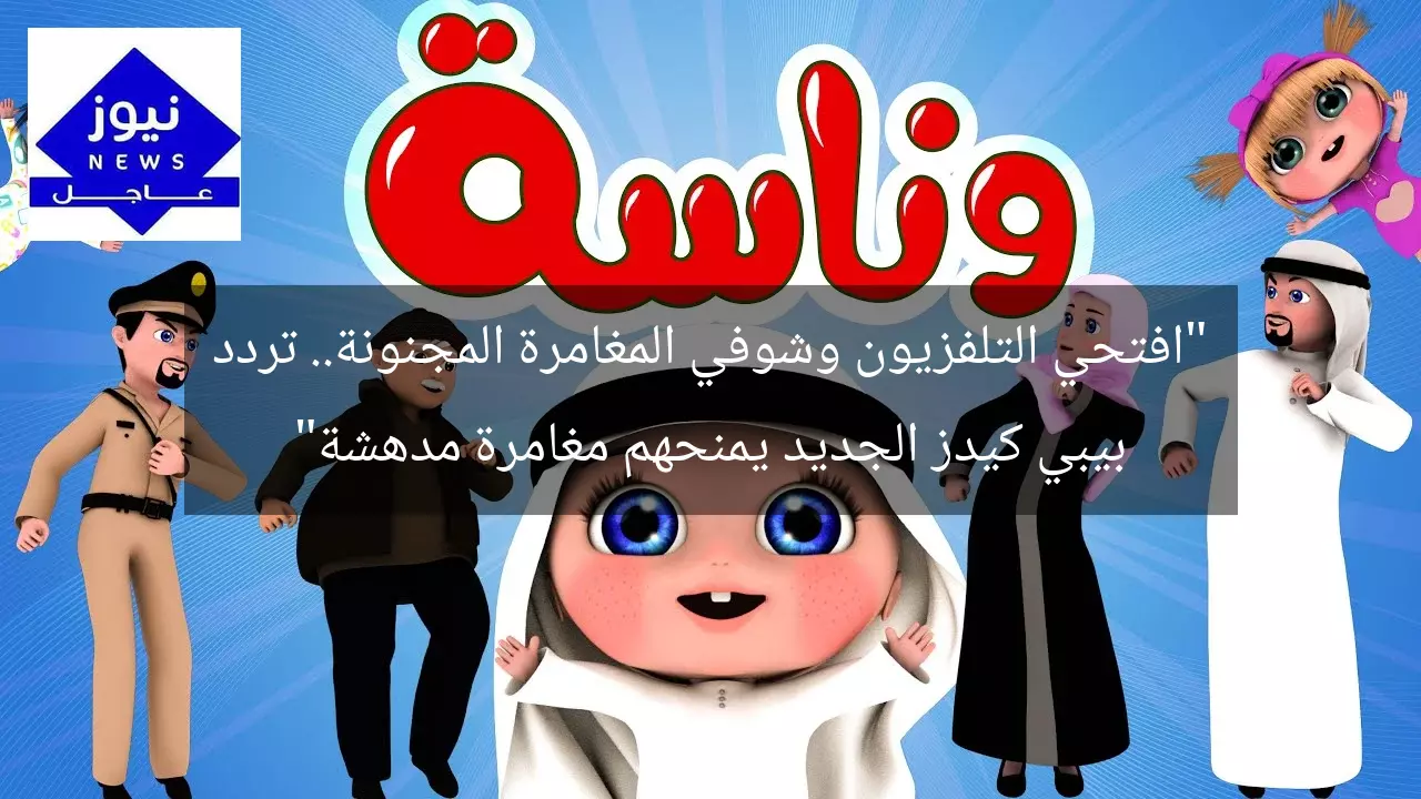 “افتحي التلفزيون وشوفي المغامرة المجنونة.. تردد بيبي كيدز الجديد يمنحهم مغامرة مدهشة”