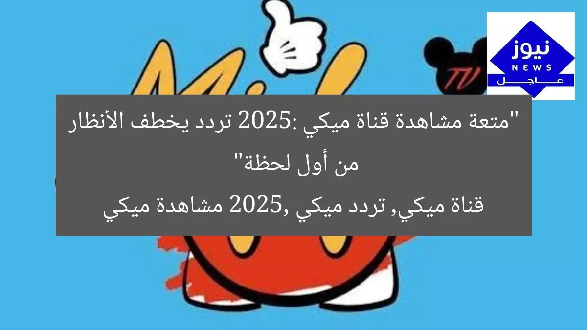 “متعة مشاهدة قناة ميكي 2025: تردد يخطف الأنظار من أول لحظة”
قناة ميكي, تردد ميكي 2025, مشاهدة ميكي