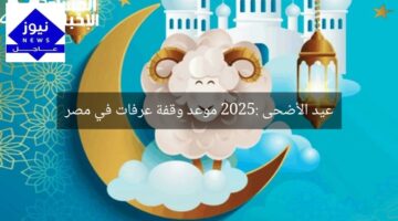 عيد الأضحى 2025: موعد وقفة عرفات في مصر
