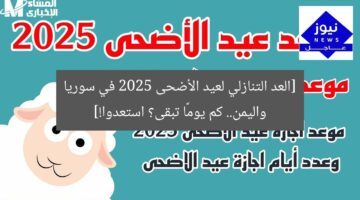 [العد التنازلي لعيد الأضحى 2025 في سوريا واليمن.. كم يومًا تبقى؟ استعدوا!]