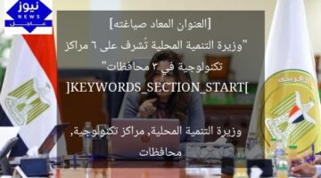 [العنوان المعاد صياغته]  
“وزيرة التنمية المحلية تُشرف على 6 مراكز تكنولوجية في 3 محافظات”  

[KEYWORDS_SECTION_START]  
وزيرة التنمية المحلية, مراكز تكنولوجية, محافظات