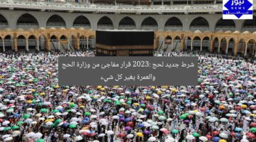 شرط جديد لحج 2023: قرار مفاجئ من وزارة الحج والعمرة يغير كل شيء