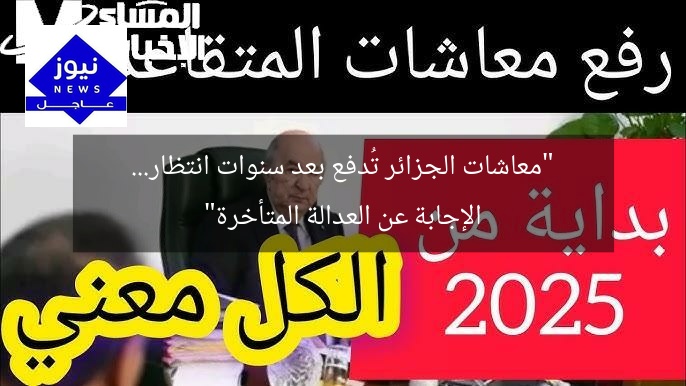 “معاشات الجزائر تُدفع بعد سنوات انتظار… الإجابة عن العدالة المتأخرة”