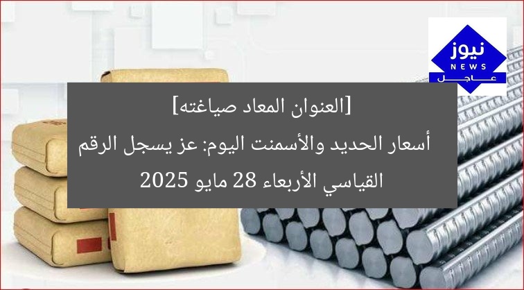 [العنوان المعاد صياغته]  
أسعار الحديد والأسمنت اليوم: عز يسجل الرقم القياسي الأربعاء 28 مايو 2025
